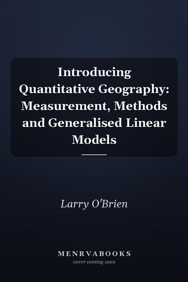 Introducing Quantitative Geography: Measurement, Methods and Generalised Linear Models