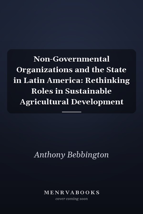 Non-Governmental Organizations and the State in Latin America: Rethinking Roles in Sustainable Agricultural Development