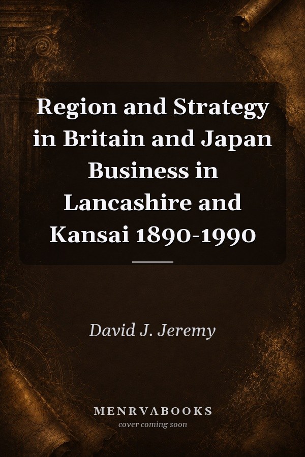 Region and Strategy in Britain and Japan Business in Lancashire and Kansai 1890-1990
