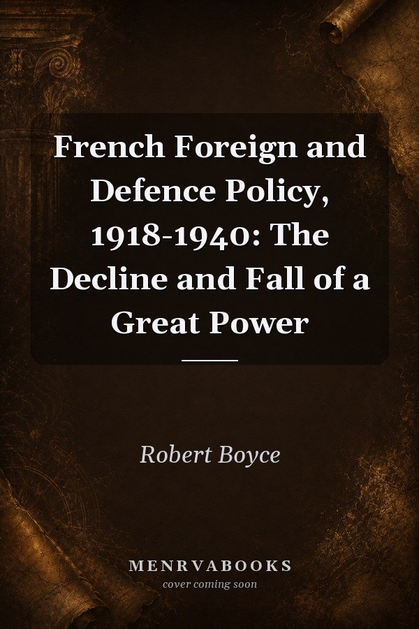 French Foreign and Defence Policy, 1918-1940: The Decline and Fall of a Great Power