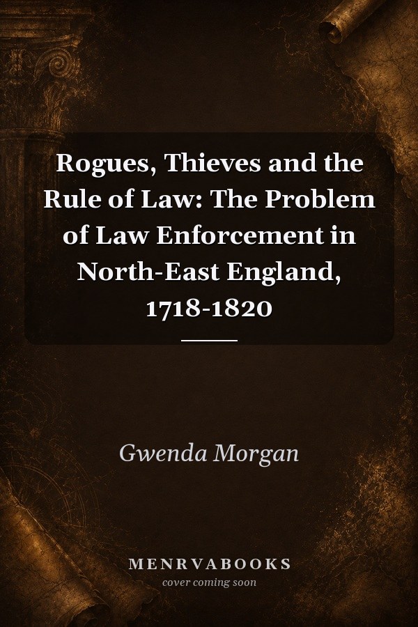 Rogues, Thieves and the Rule of Law: The Problem of Law Enforcement in North-East England, 1718-1820