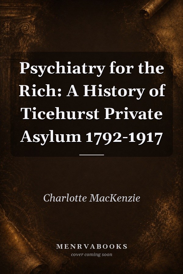 Psychiatry for the Rich: A History of Ticehurst Private Asylum 1792-1917