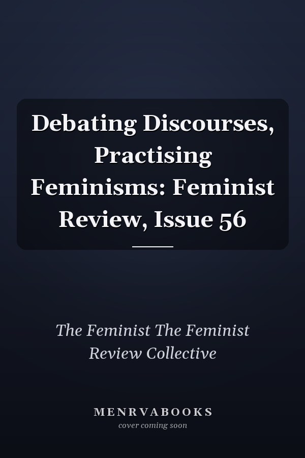 Debating Discourses, Practising Feminisms: Feminist Review, Issue 56