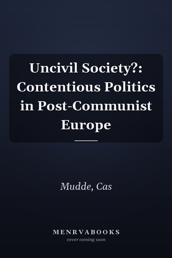Uncivil Society?: Contentious Politics in Post-Communist Europe