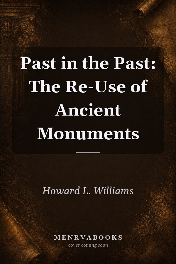 Past in the Past: The Re-Use of Ancient Monuments