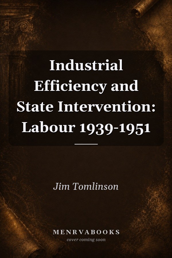 Industrial Efficiency and State Intervention: Labour 1939-1951