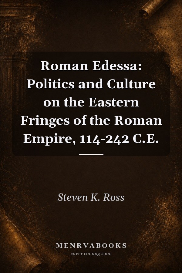 Roman Edessa: Politics and Culture on the Eastern Fringes of the Roman Empire, 114-242 C.E.