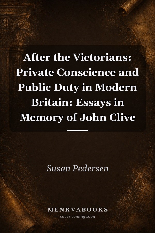 After the Victorians: Private Conscience and Public Duty in Modern Britain: Essays in Memory of John Clive