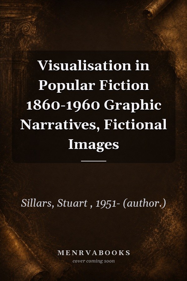 Visualisation in Popular Fiction 1860-1960 Graphic Narratives, Fictional Images