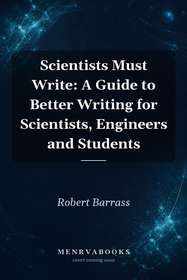 Scientists Must Write: A Guide to Better Writing for Scientists, Engineers and Students