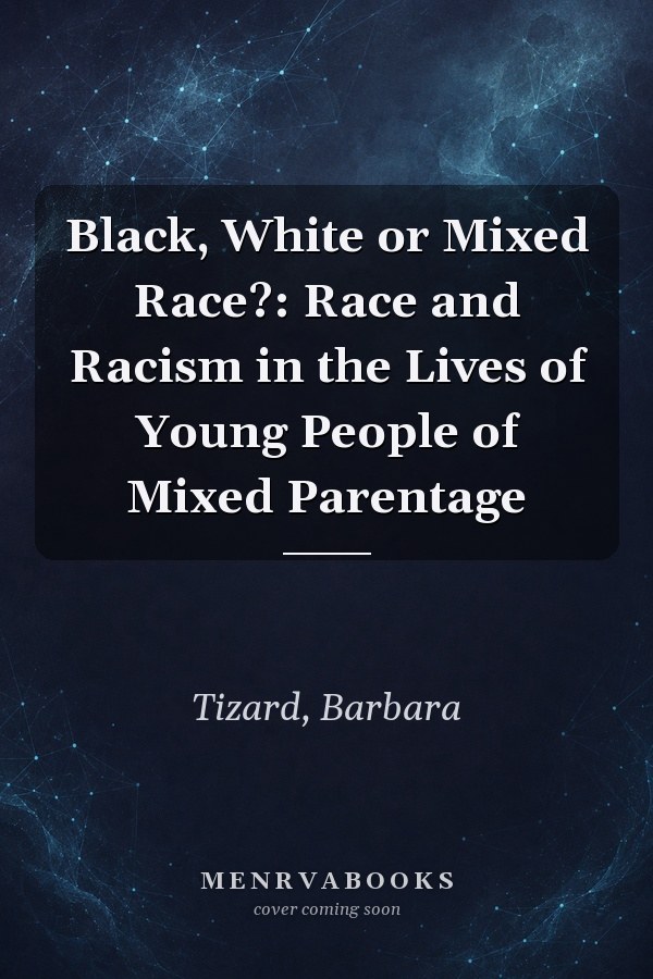 Black, White or Mixed Race?: Race and Racism in the Lives of Young People of Mixed Parentage