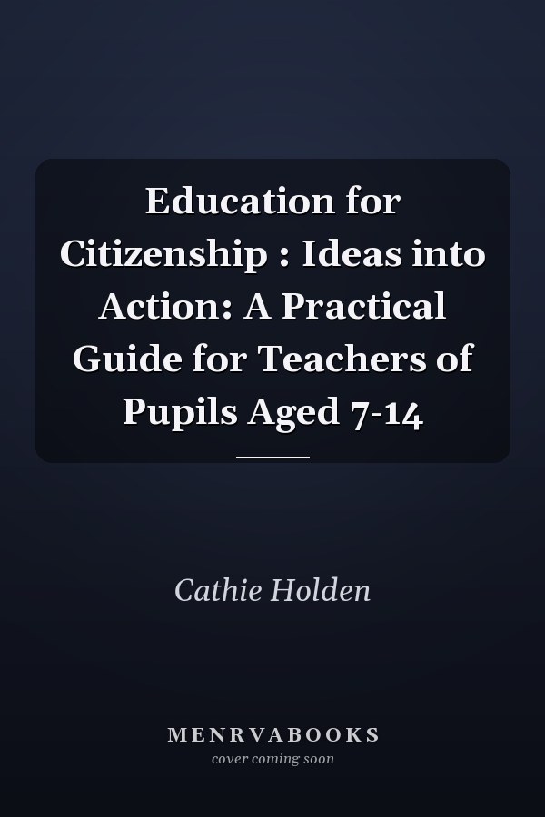 Education for Citizenship: Ideas into Action: A Practical Guide for Teachers of Pupils Aged 7-14
