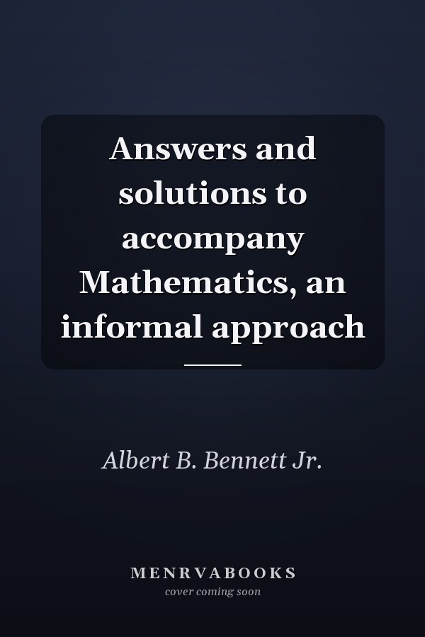 Answers and Solutions to Accompany Mathematics: An Informal Approach