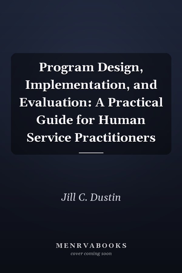 Program Design, Implementation, and Evaluation: A Practical Guide for Human Service Practitioners