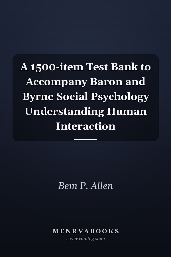 A 1500-item Test Bank to Accompany Baron and Byrne Social Psychology Understanding Human Interaction