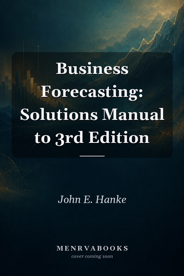 Business Forecasting: Solutions Manual to 3rd Edition