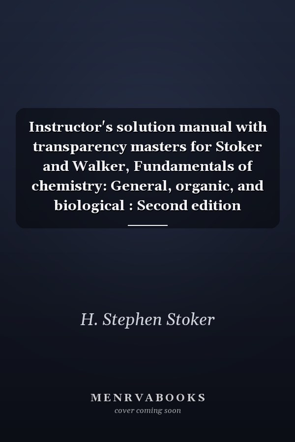 Instructor's Solution Manual with Transparency Masters for Stoker and Walker, Fundamentals of Chemistry: General, Organic, and Biological
