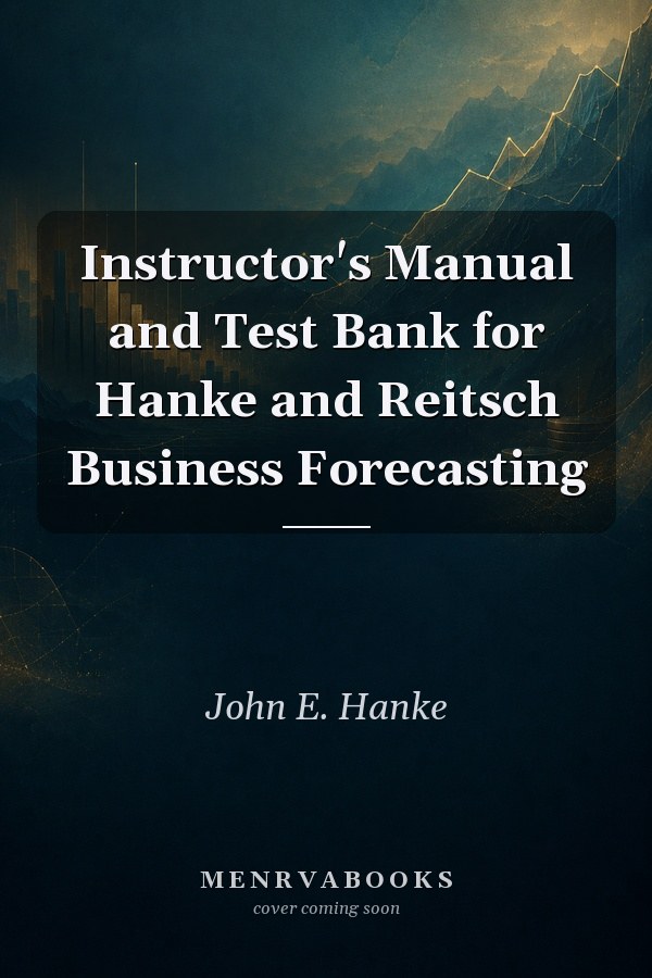 Instructor's Manual and Test Bank for Hanke and Reitsch Business Forecasting