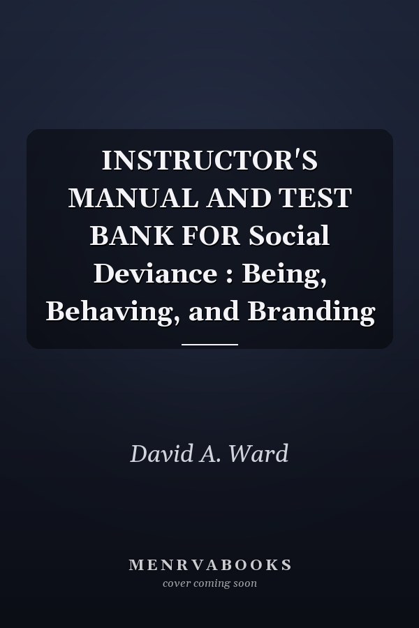 INSTRUCTOR'S MANUAL AND TEST BANK FOR Social Deviance : Being, Behaving, and Branding
