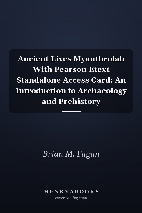 Ancient Lives Myanthrolab With Pearson Etext Standalone Access Card: An Introduction to Archaeology and Prehistory