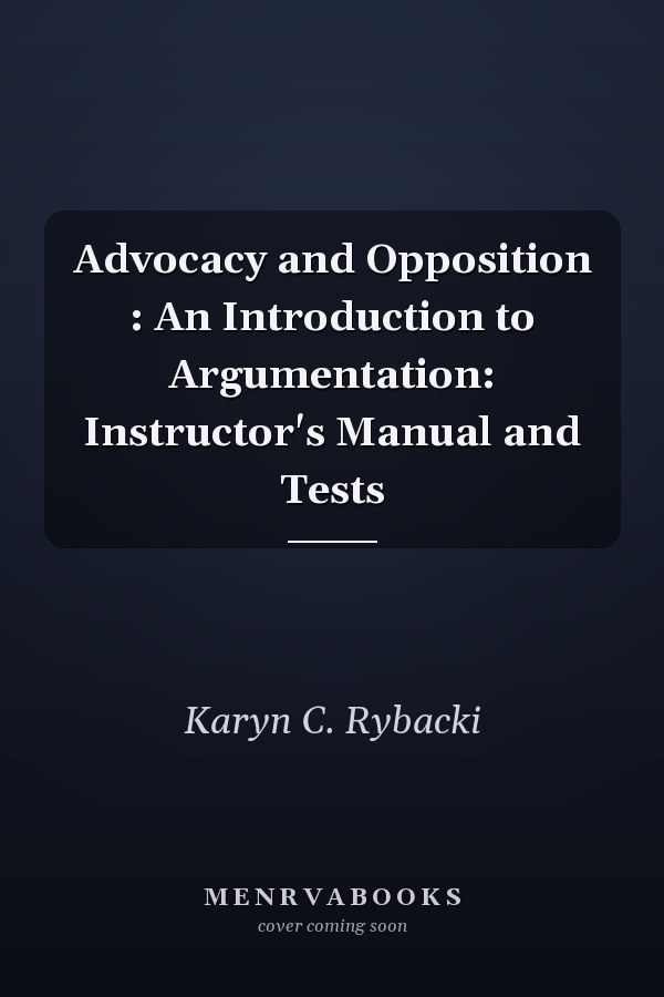 Advocacy and Opposition: An Introduction to Argumentation: Instructor's Manual and Tests