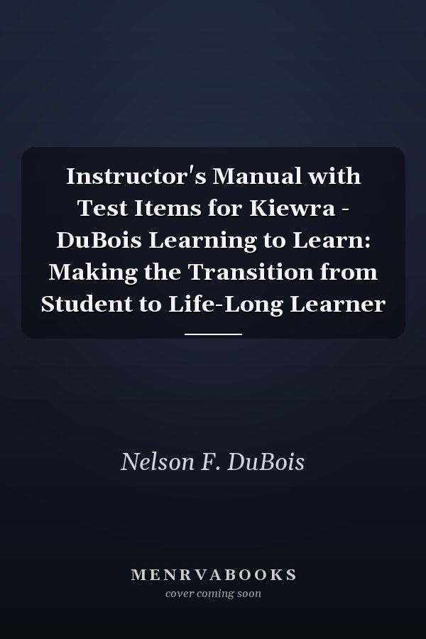 Instructor's Manual with Test Items for Kiewra and DuBois: Learning to Learn: Making the Transition from Student to Life-Long Learner