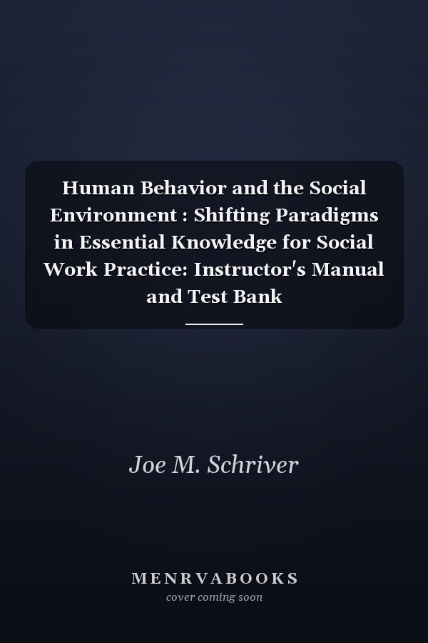 Human Behavior and the Social Environment: Shifting Paradigms in Essential Knowledge for Social Work Practice: Instructor's Manual and Test Bank