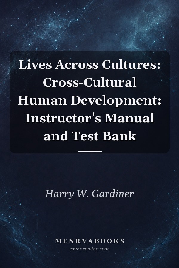 Lives Across Cultures : Cross-Cultural Human Development: Instructor's Manual and Test Bank