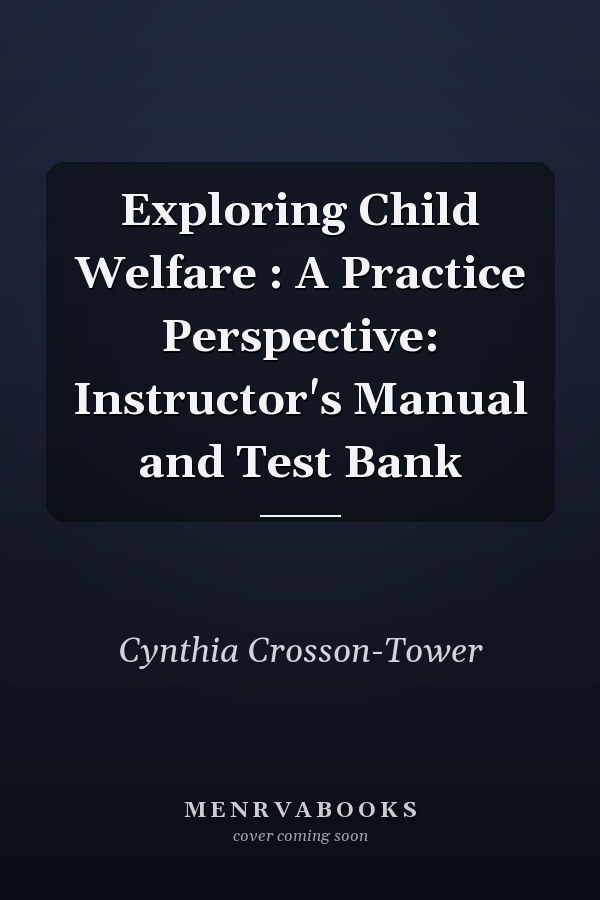 Exploring Child Welfare: A Practice Perspective: Instructor's Manual and Test Bank