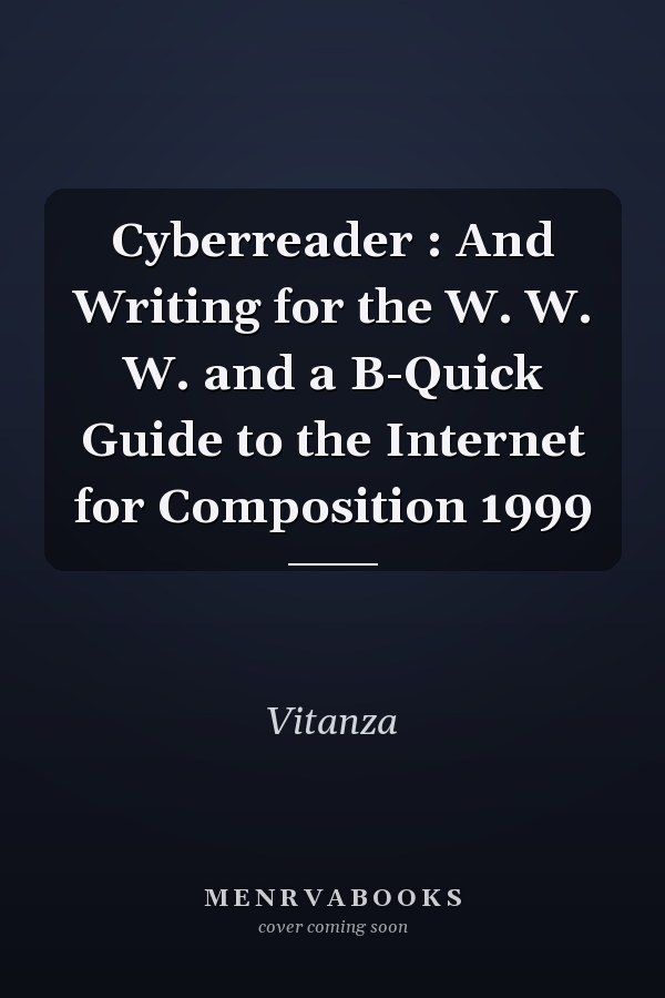 Cyberreader: And Writing for the W. W. W. and a B-Quick Guide to the Internet for Composition
