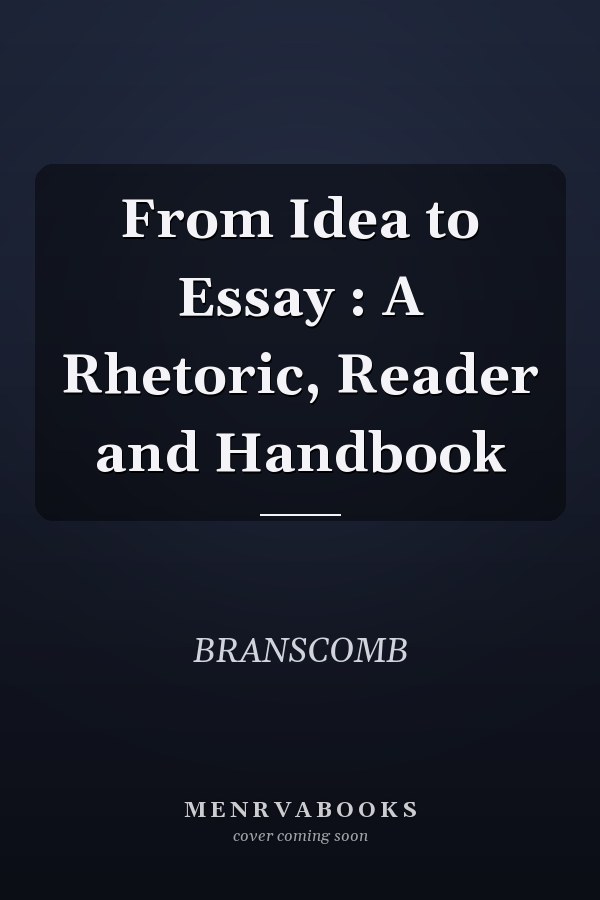 From Idea to Essay: A Rhetoric, Reader and Handbook