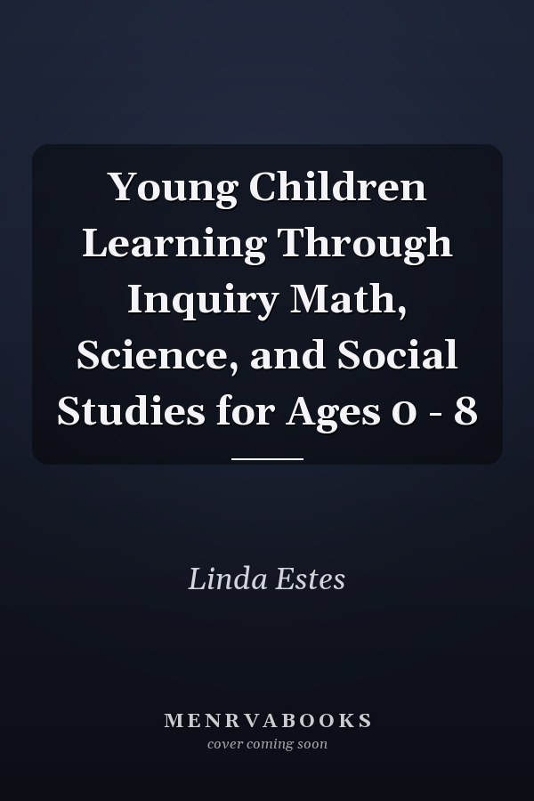 Young Children Learning Through Inquiry: Math, Science, and Social Studies for Ages 0-8