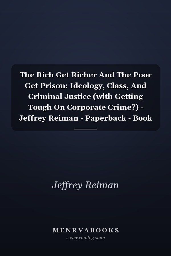 The Rich Get Richer and the Poor Get Prison: Ideology, Class, and Criminal Justice