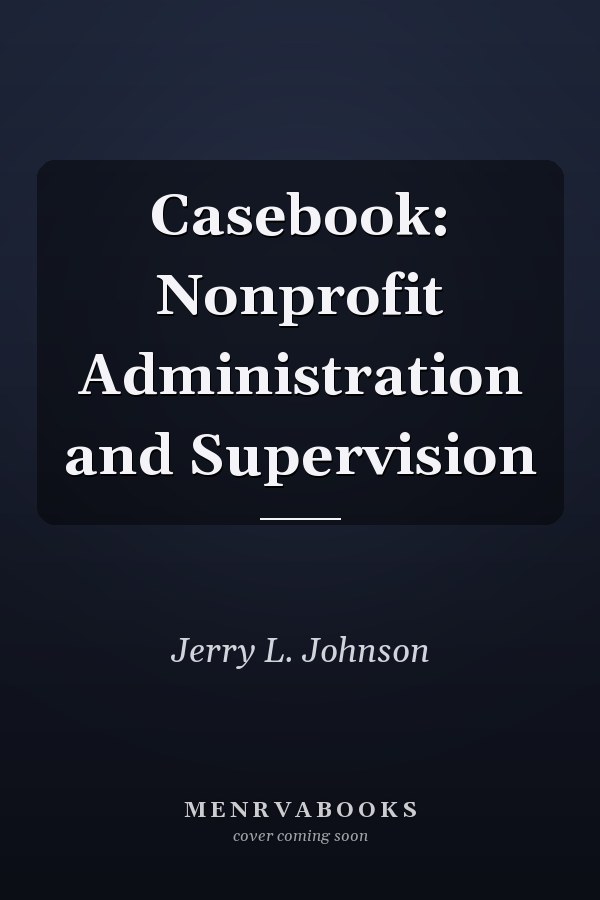 Casebook: Nonprofit Administration and Supervision