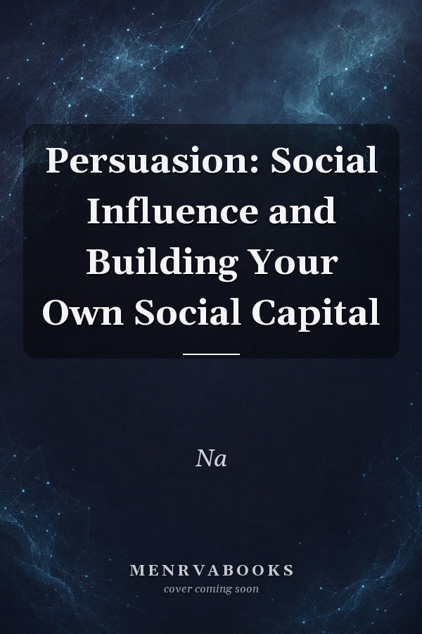 Persuasion: Social Influence and Building Your Own Social Capital