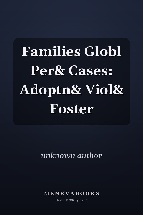 Families: Global Perspectives and Cases: Adoption and Violence and Foster Care