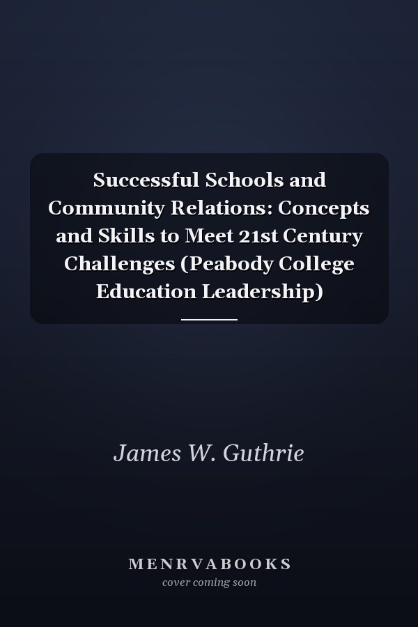 Successful Schools and Community Relations: Concepts and Skills to Meet 21st Century Challenges