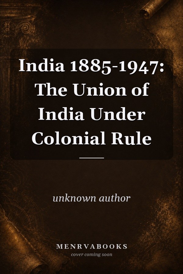 India 1885-1947: The Union of India Under Colonial Rule