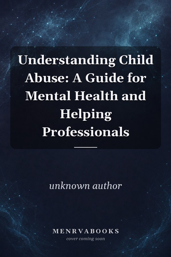 Understanding Child Abuse: A Guide for Mental Health and Helping Professionals