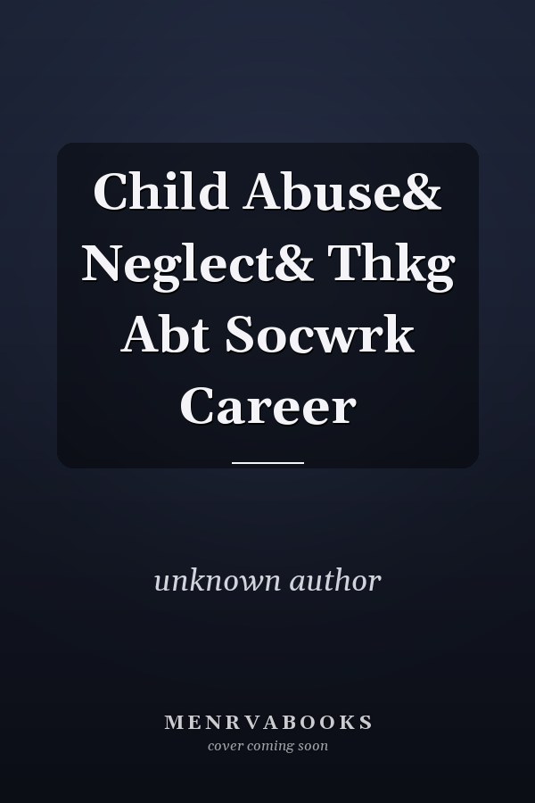 Child Abuse and Neglect: Thinking About a Social Work Career