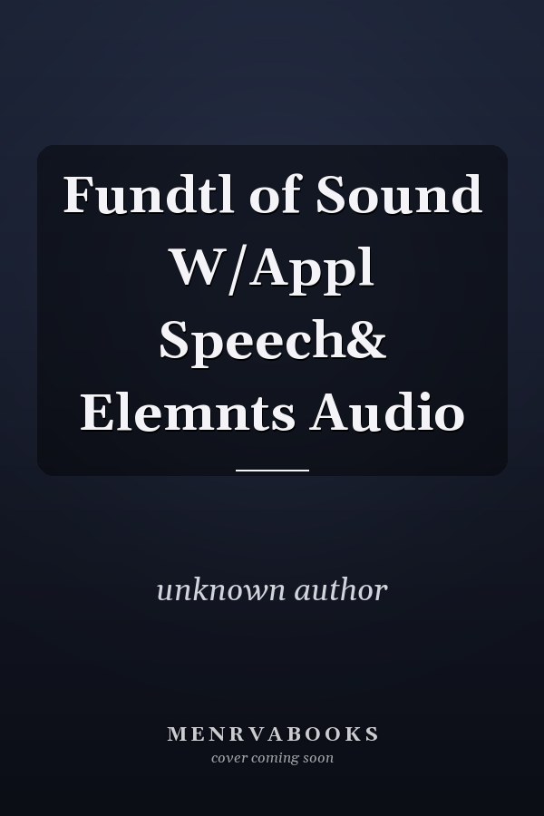 Fundamentals of Sound with Applications to Speech and Elements of Audio