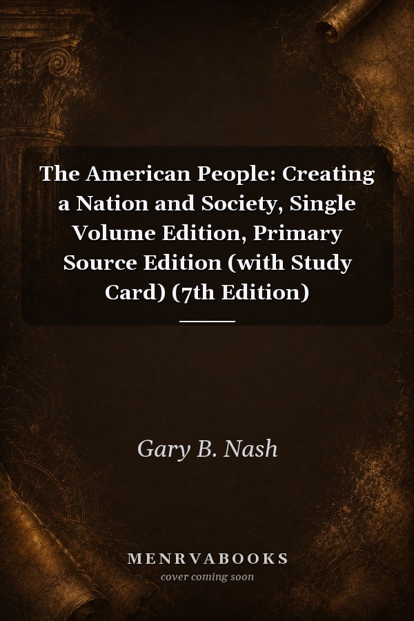 The American People: Creating a Nation and Society, Single Volume Edition, Primary Source Edition (with Study Card) (7th Edition)