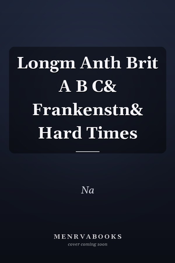 The Longman Anthology of British Literature: Frankenstein and Hard Times