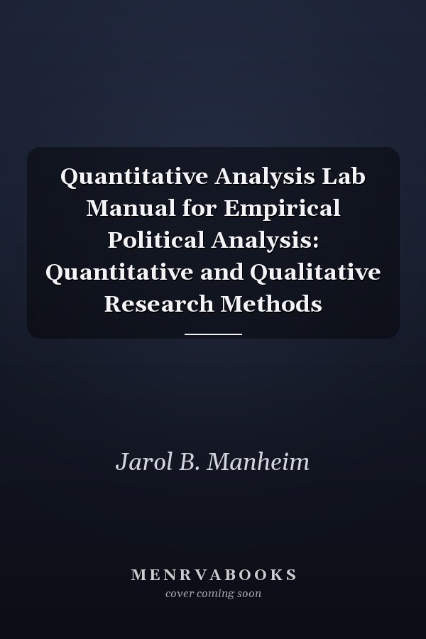 Quantitative Analysis Lab Manual for Empirical Political Analysis: Quantitative and Qualitative Research Methods