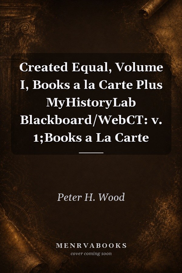 Created Equal, Volume I, Books a la Carte Plus MyHistoryLab Blackboard/WebCT: v. 1;Books a La Carte