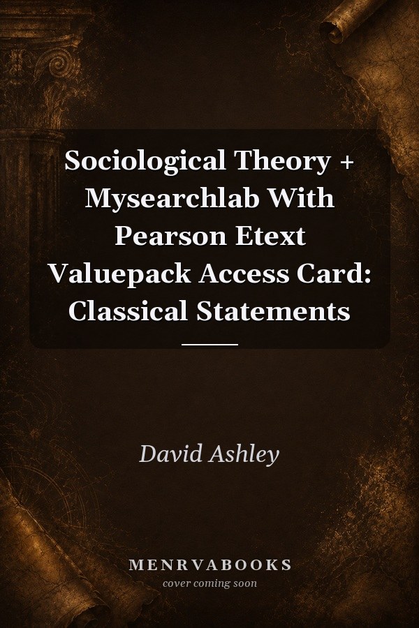 Sociological Theory + Mysearchlab With Pearson Etext Valuepack Access Card: Classical Statements