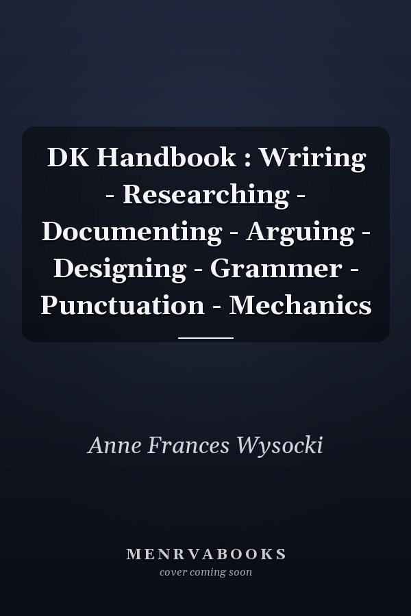 DK Handbook: Writing, Researching, Documenting, Arguing, Designing, Grammar, Punctuation, Mechanics