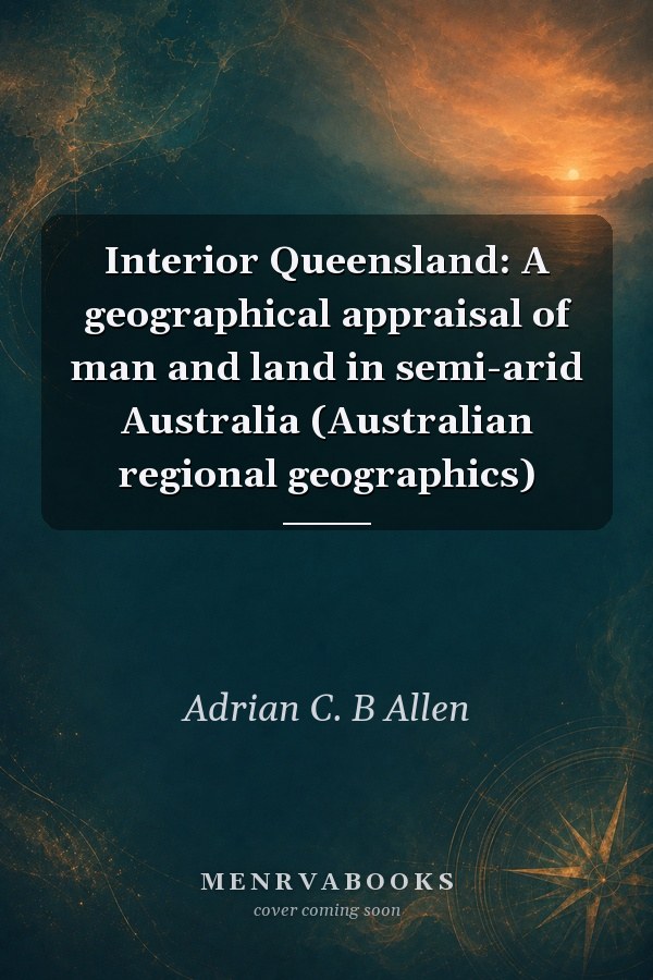 Interior Queensland: A geographical appraisal of man and land in semi-arid Australia (Australian regional geographics)