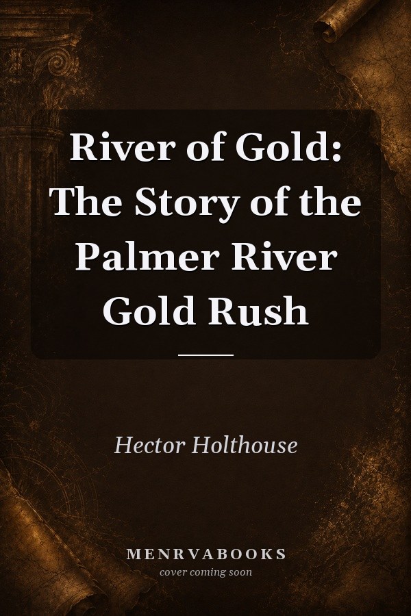 River of Gold: The Story of the Palmer River Gold Rush