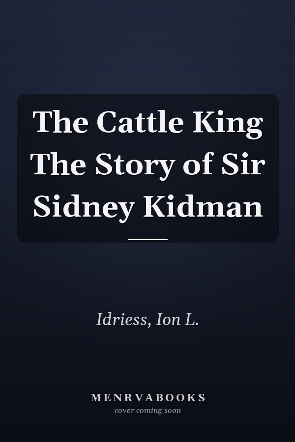 The Cattle King The Story of Sir Sidney Kidman